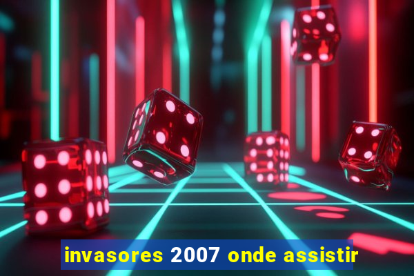 invasores 2007 onde assistir